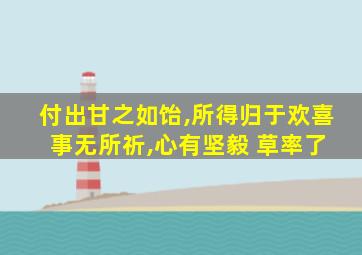 付出甘之如饴,所得归于欢喜 事无所祈,心有坚毅 草率了